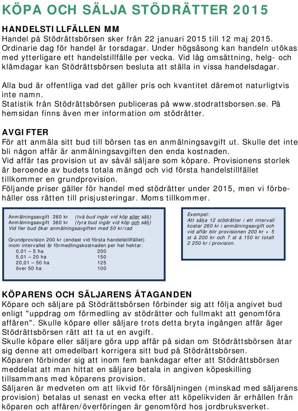 Alla bud är offentliga vad det gäller pris och kvantitet däremot naturligtvis inte namn. Statistik från Stödrättsbörsen publiceras på www.stodrattsborsen.se. På hemsidan finns även mer information om stödrätter.