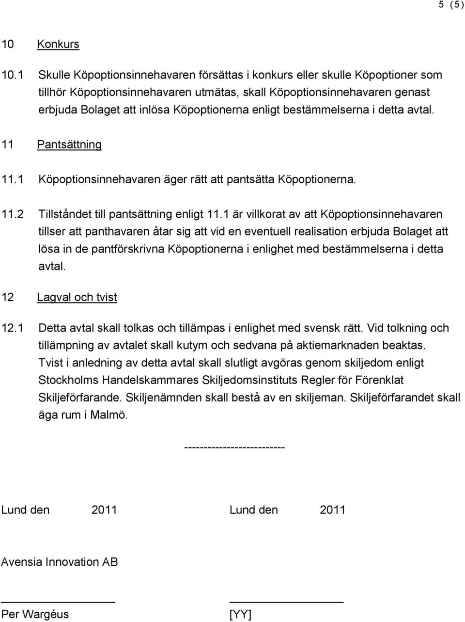 enligt bestämmelserna i detta avtal. 11 Pantsättning 11.1 Köpoptionsinnehavaren äger rätt att pantsätta Köpoptionerna. 11.2 Tillståndet till pantsättning enligt 11.