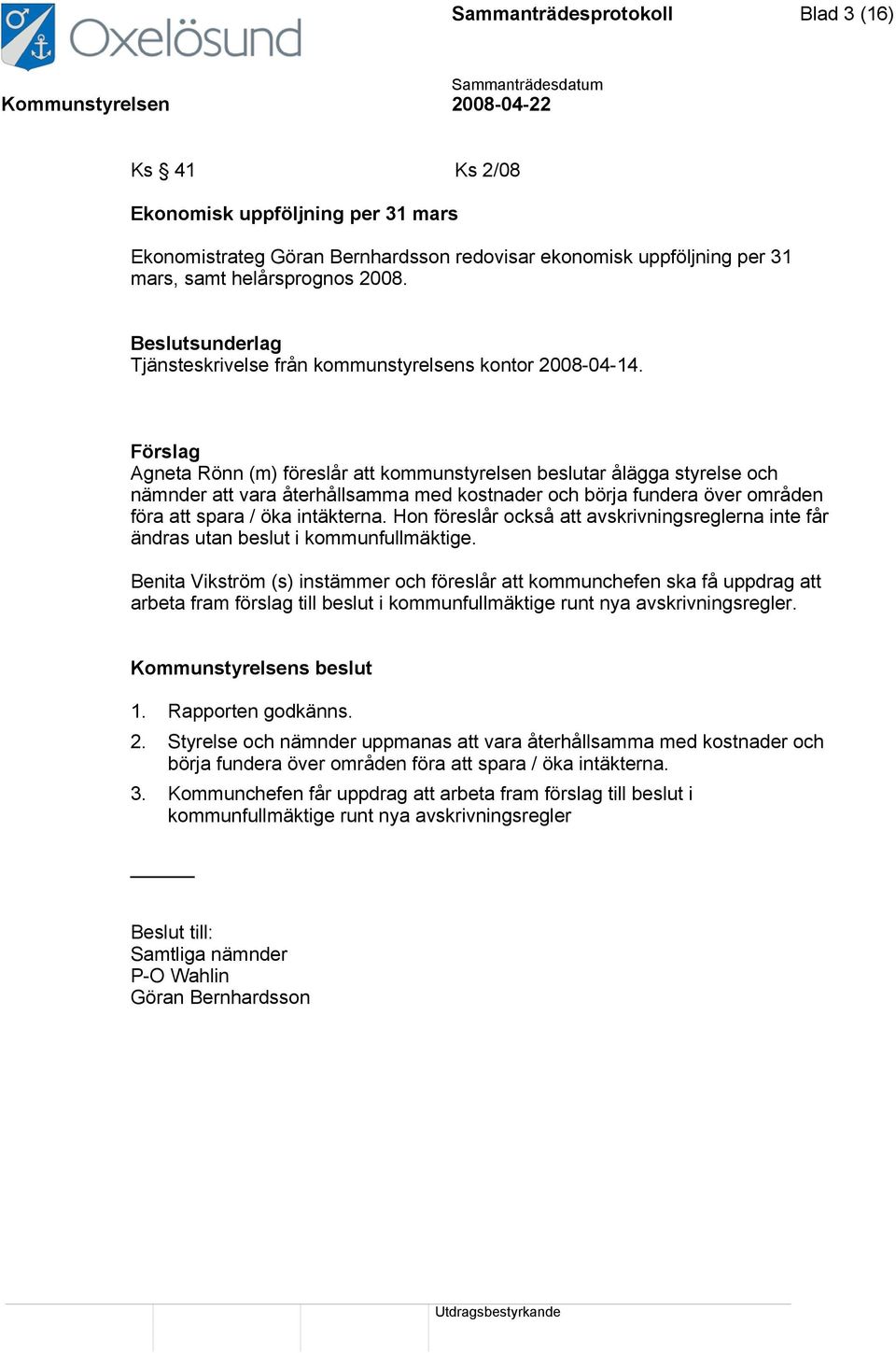 Förslag Agneta Rönn (m) föreslår att kommunstyrelsen beslutar ålägga styrelse och nämnder att vara återhållsamma med kostnader och börja fundera över områden föra att spara / öka intäkterna.
