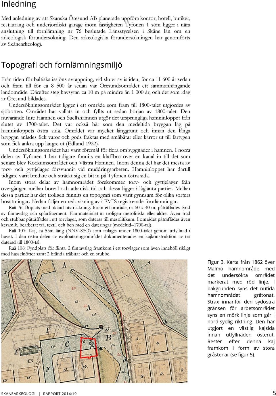 Topografi och fornlämningsmiljö Från tiden för baltiska issjöns avtappning, vid slutet av istiden, för ca 11 600 år sedan och fram till för ca 8 500 år sedan var Öresundsområdet ett sammanhängande