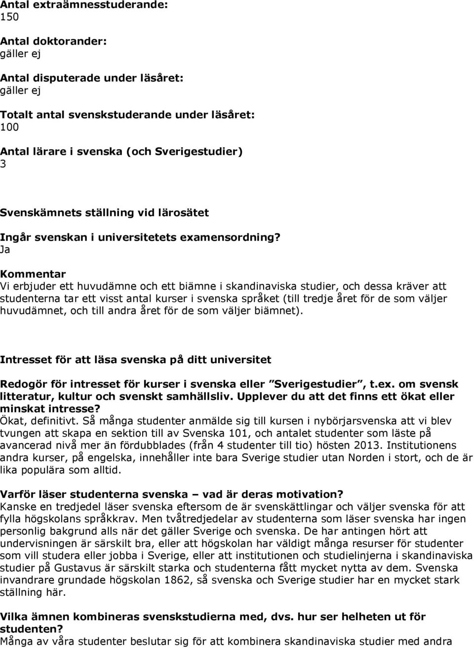 Kommentar Vi erbjuder ett huvudämne och ett biämne i skandinaviska studier, och dessa kräver att studenterna tar ett visst antal kurser i svenska språket (till tredje året för de som väljer