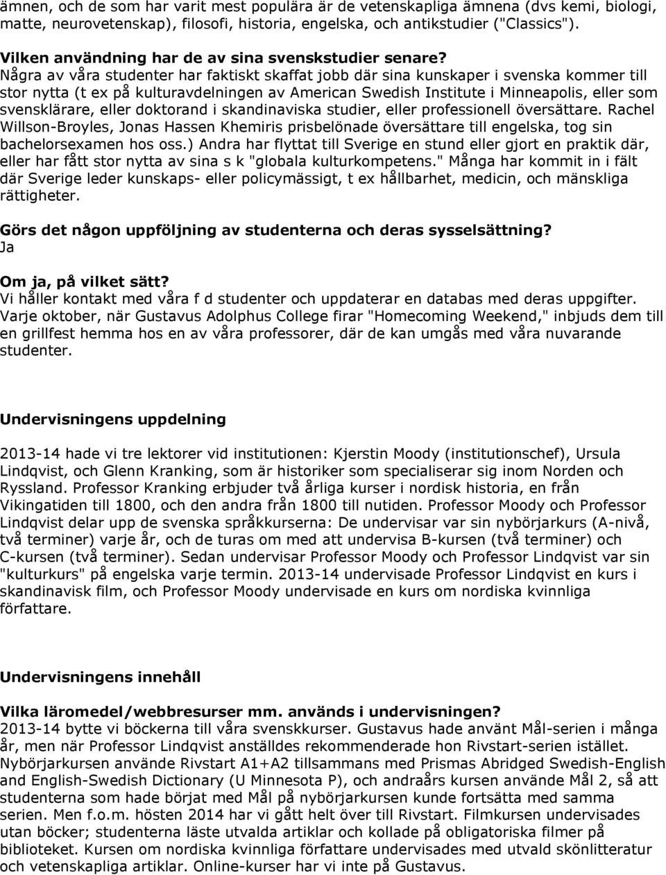 Några av våra studenter har faktiskt skaffat jobb där sina kunskaper i svenska kommer till stor nytta (t ex på kulturavdelningen av American Swedish Institute i Minneapolis, eller som svensklärare,