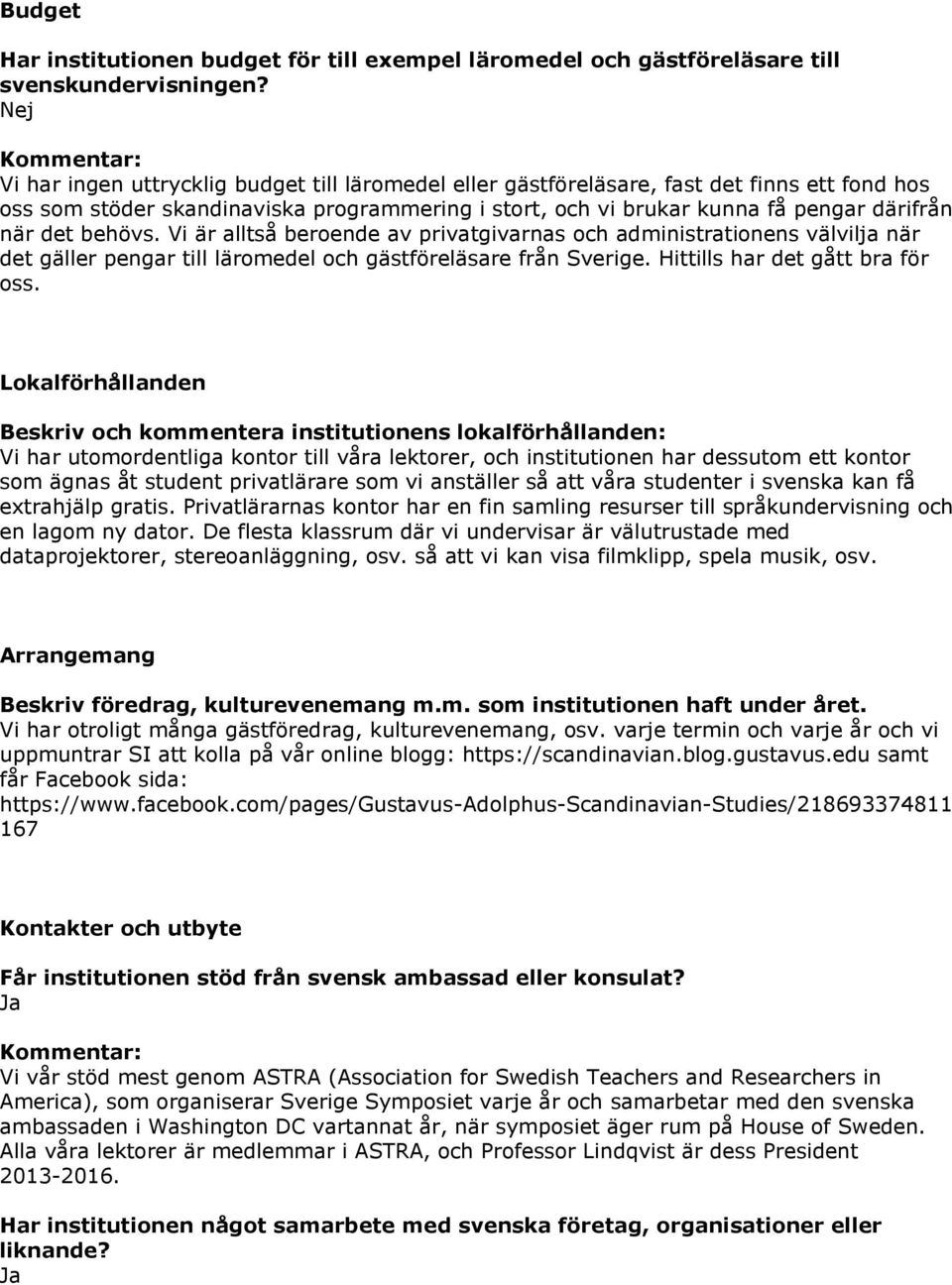 därifrån när det behövs. Vi är alltså beroende av privatgivarnas och administrationens välvilja när det gäller pengar till läromedel och gästföreläsare från Sverige. Hittills har det gått bra för oss.