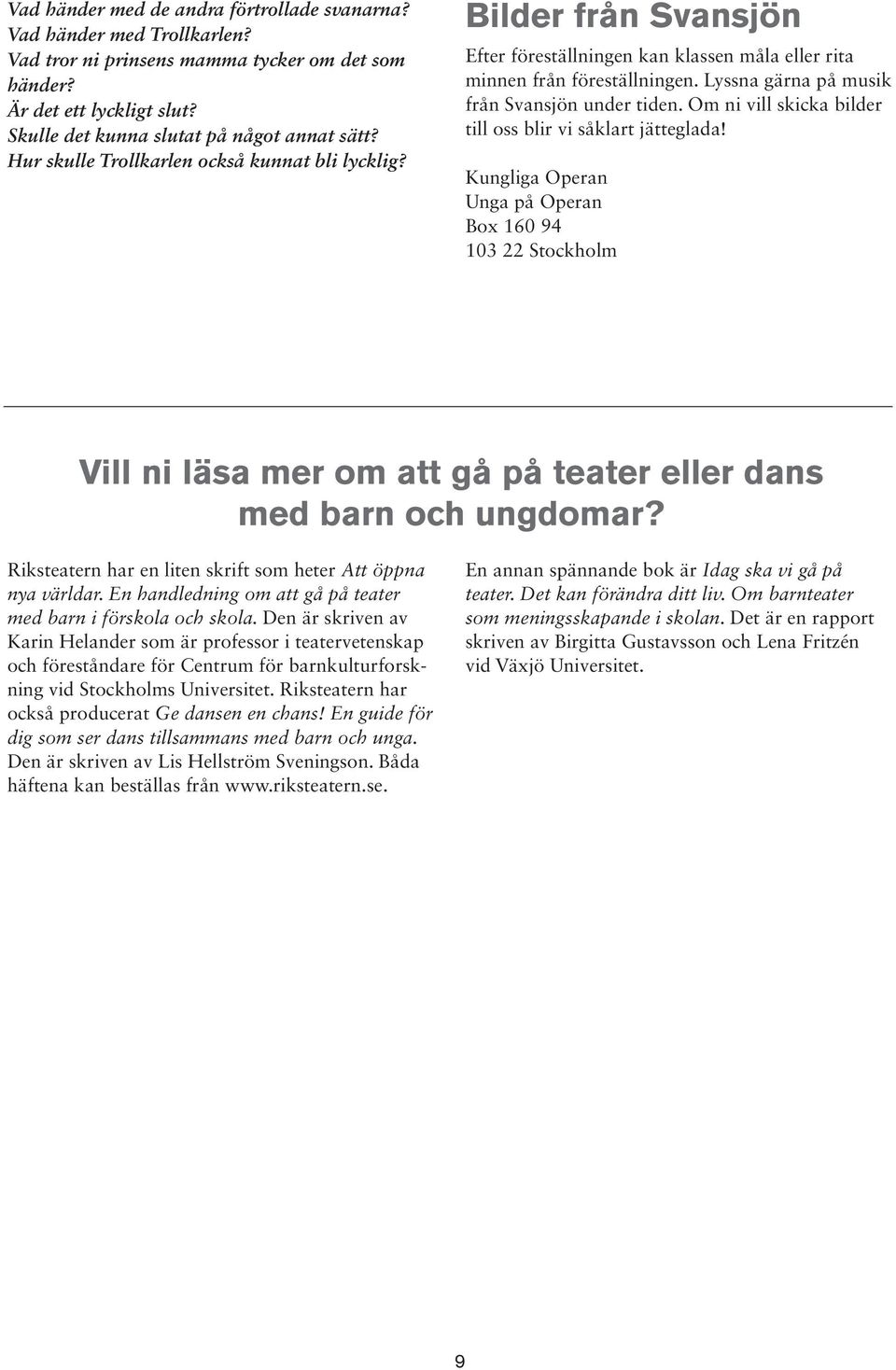 Om ni vill skicka bilder till oss blir vi såklart jätteglada! Kungliga Operan Unga på Operan Box 160 94 103 22 Stockholm Vill ni läsa mer om att gå på teater eller dans med barn och ungdomar?