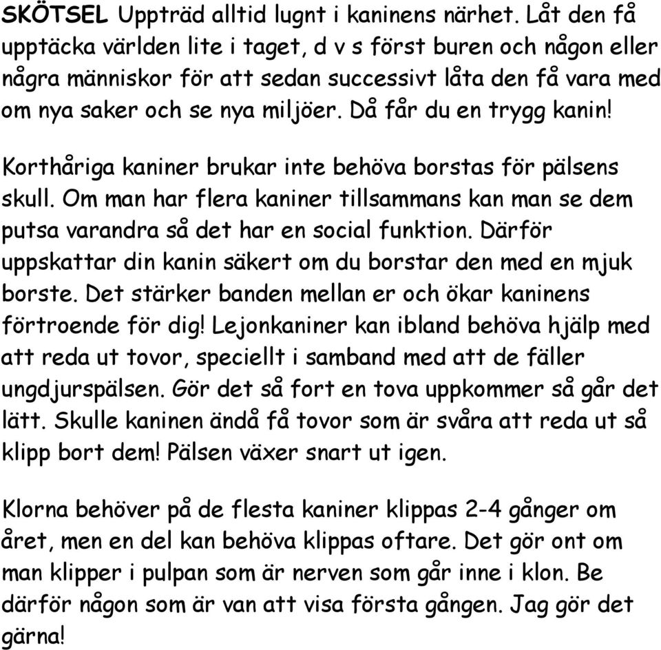 Korthåriga kaniner brukar inte behöva borstas för pälsens skull. Om man har flera kaniner tillsammans kan man se dem putsa varandra så det har en social funktion.