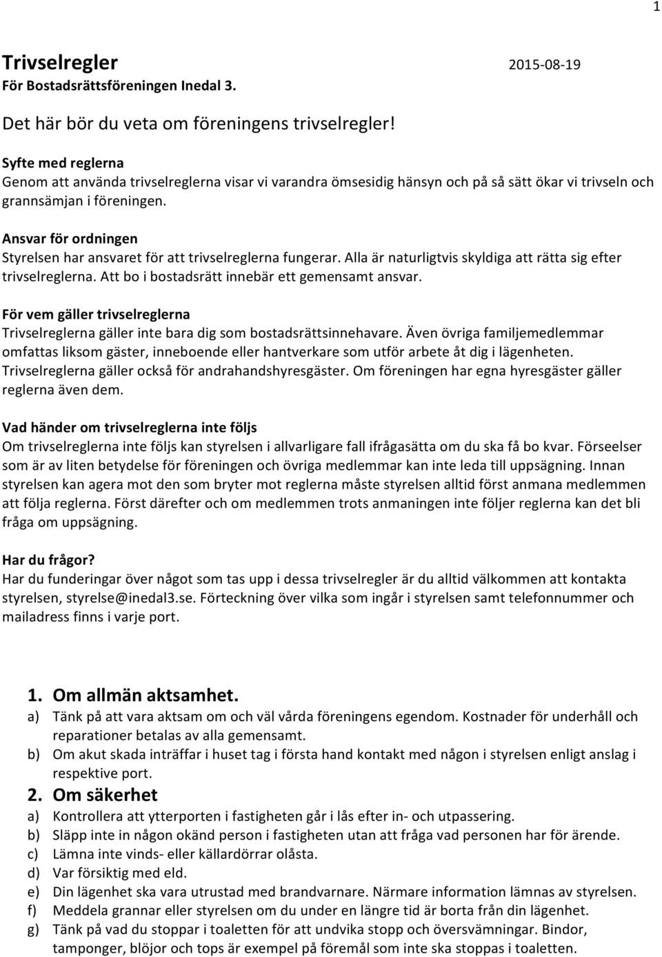 Ansvar för ordningen Styrelsen har ansvaret för att trivselreglerna fungerar. Alla är naturligtvis skyldiga att rätta sig efter trivselreglerna. Att bo i bostadsrätt innebär ett gemensamt ansvar.