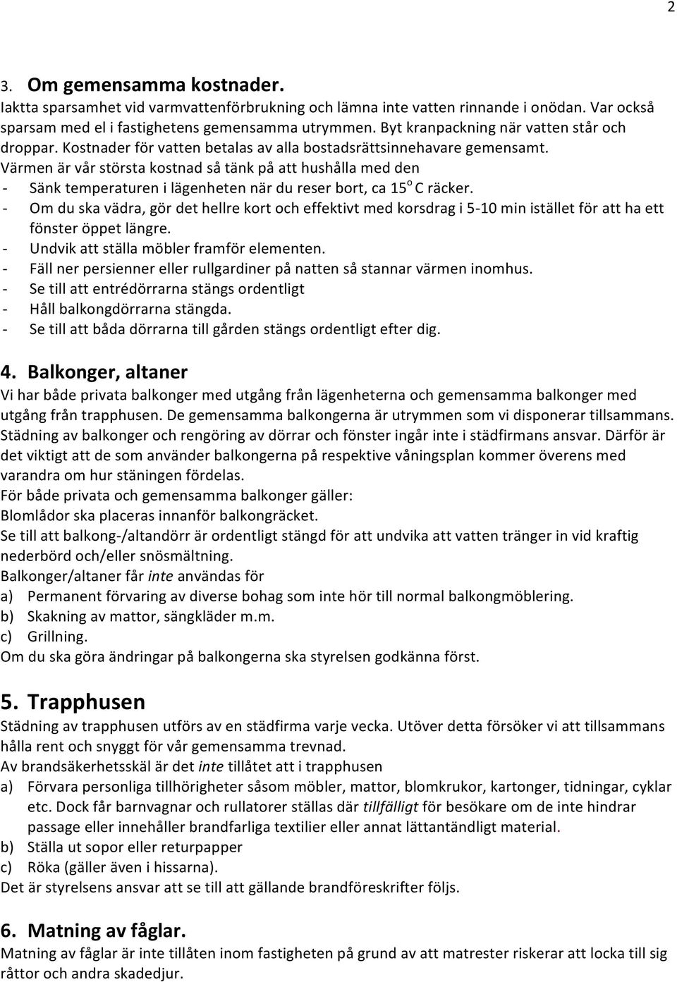 Värmen är vår största kostnad så tänk på att hushålla med den - Sänk temperaturen i lägenheten när du reser bort, ca 15 o C räcker.