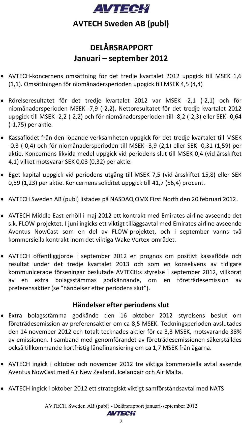 Nettoresultatet för det tredje kvartalet uppgick till MSEK -2,2 (-2,2) och för niomånadersperioden till -8,2 (-2,3) eller SEK -0,64 (-1,75) per aktie.