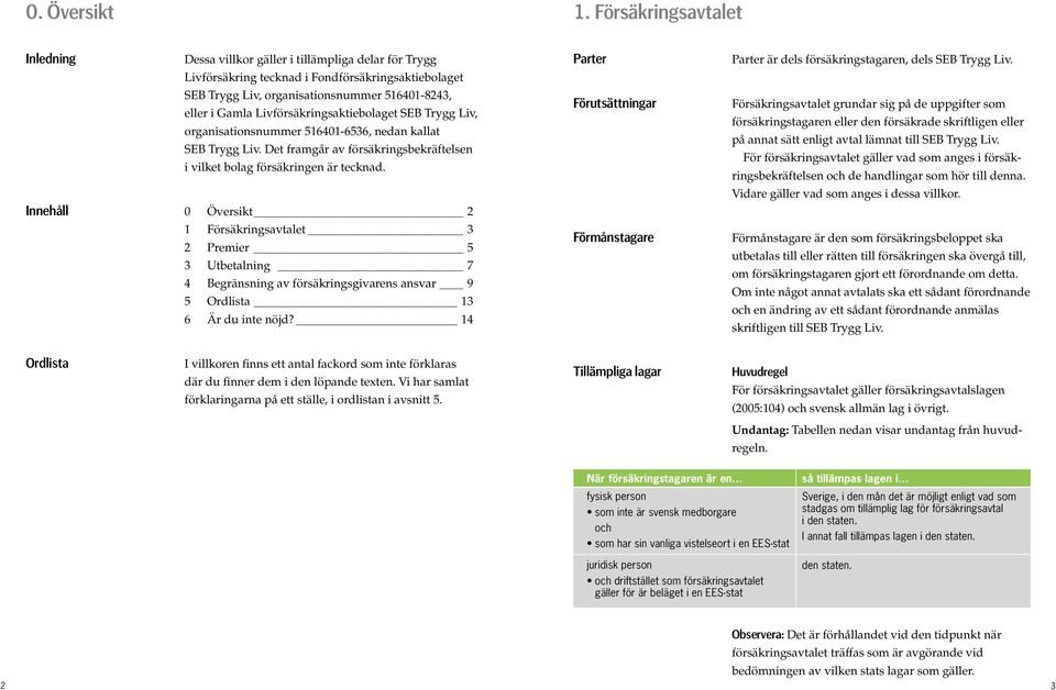 Livförsäkringsaktiebolaget SEB Trygg Liv, organisationsnummer 516401-6536, nedan kallat SEB Trygg Liv. Det framgår av försäkringsbekräftelsen i vilket bolag försäkringen är tecknad.