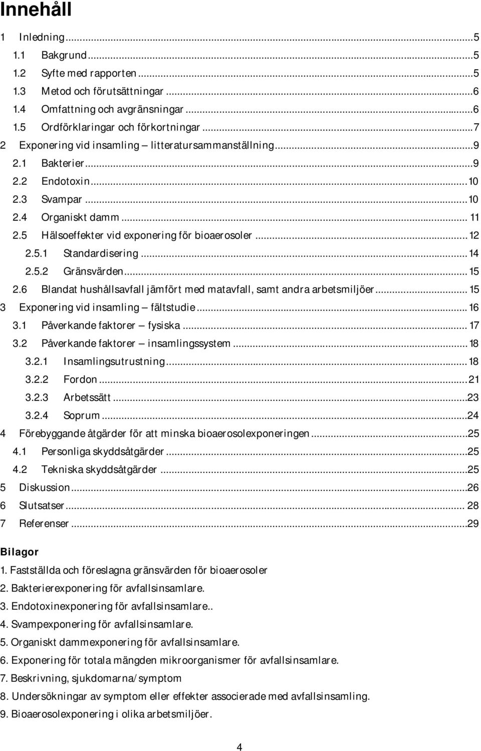 ..14 2.5.2 Gränsvärden... 15 2.6 Blandat hushållsavfall jämfört med matavfall, samt andra arbetsmiljöer... 15 3 Exponering vid insamling fältstudie... 16 3.1 Påverkande faktorer fysiska... 17 3.