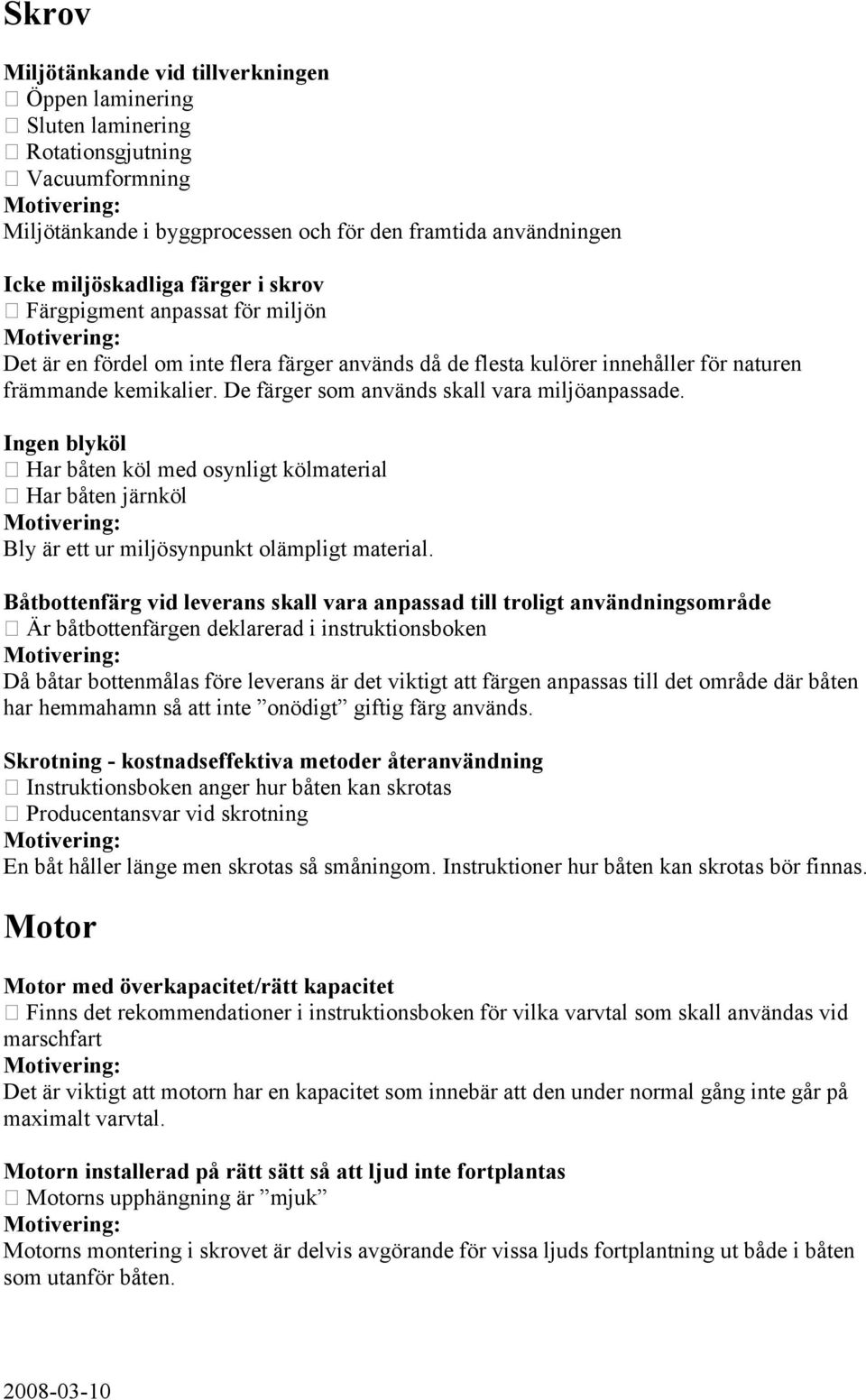 Ingen blyköl Har båten köl med osynligt kölmaterial Har båten järnköl Bly är ett ur miljösynpunkt olämpligt material.