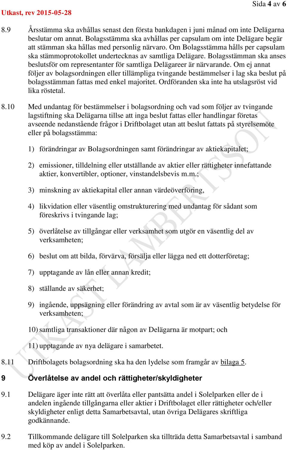 Bolagsstämman ska anses beslutsför om representanter för samtliga Delägareer är närvarande.