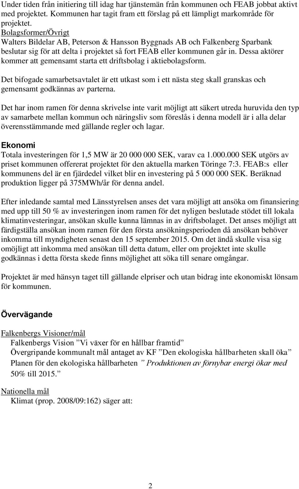 Dessa aktörer kommer att gemensamt starta ett driftsbolag i aktiebolagsform. Det bifogade samarbetsavtalet är ett utkast som i ett nästa steg skall granskas och gemensamt godkännas av parterna.
