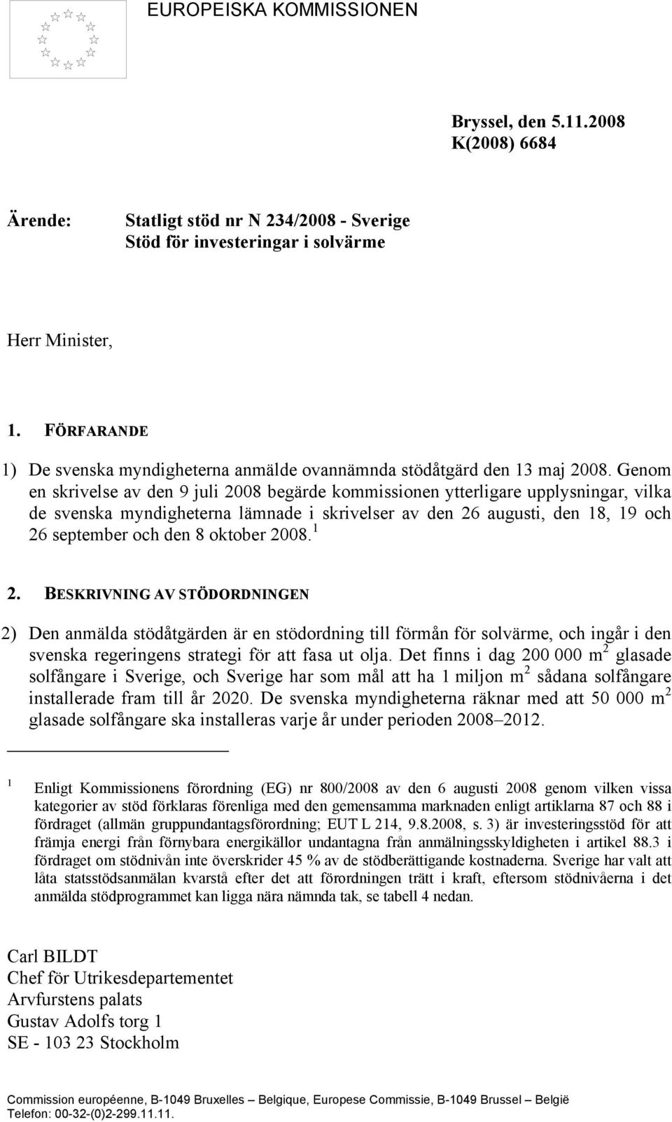 Genom en skrivelse av den 9 juli 2008 begärde kommissionen ytterligare upplysningar, vilka de svenska myndigheterna lämnade i skrivelser av den 26 augusti, den 18, 19 och 26 september och den 8