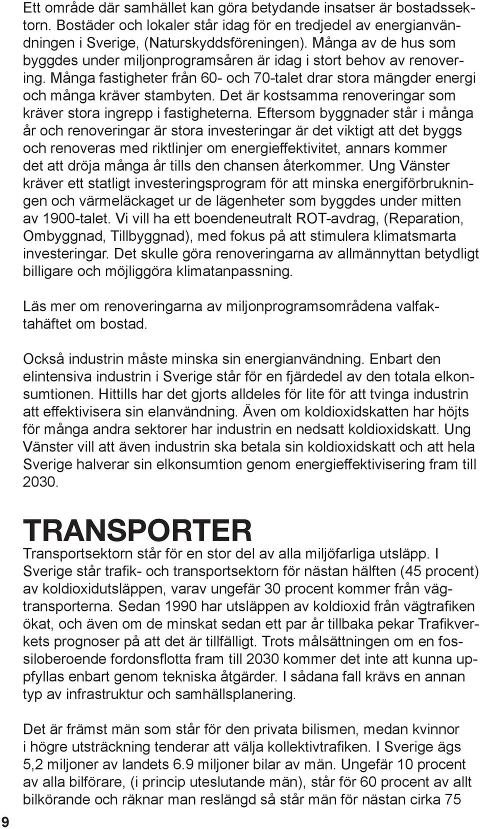 Det är kostsamma renoveringar som kräver stora ingrepp i fastigheterna.