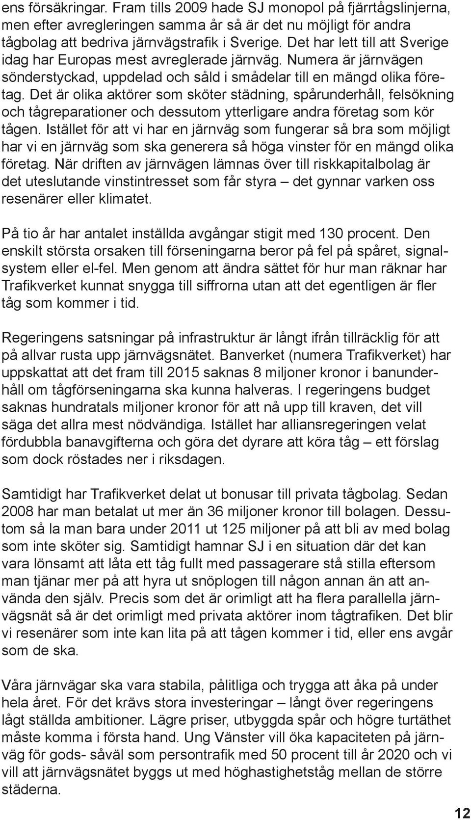 Det är olika aktörer som sköter städning, spårunderhåll, felsökning och tågreparationer och dessutom ytterligare andra företag som kör tågen.