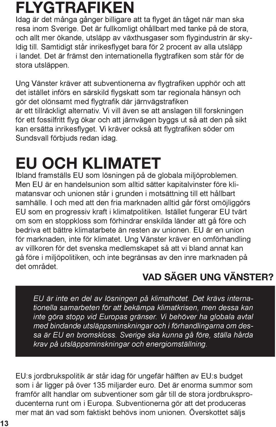 Samtidigt står inrikesflyget bara för 2 procent av alla utsläpp i landet. Det är främst den internationella flygtrafiken som står för de stora utsläppen.