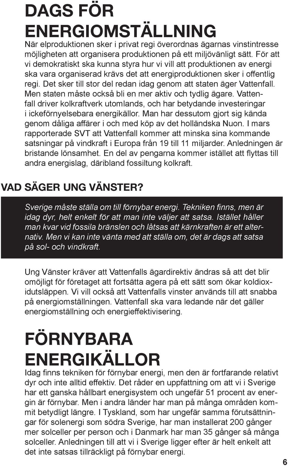 Det sker till stor del redan idag genom att staten äger Vattenfall. Men staten måste också bli en mer aktiv och tydlig ägare.