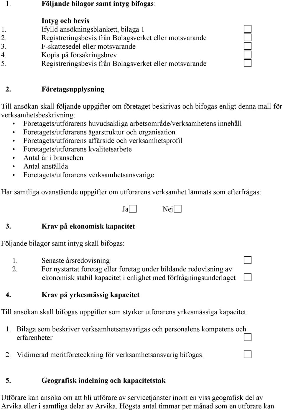 Företagsupplysning Till ansökan skall följande uppgifter om företaget beskrivas och bifogas enligt denna mall för verksamhetsbeskrivning: Företagets/utförarens huvudsakliga arbetsområde/verksamhetens