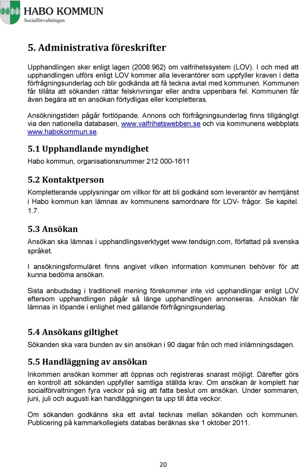 Kommunen får tillåta att sökanden rättar felskrivningar eller andra uppenbara fel. Kommunen får även begära att en ansökan förtydligas eller kompletteras. Ansökningstiden pågår fortlöpande.