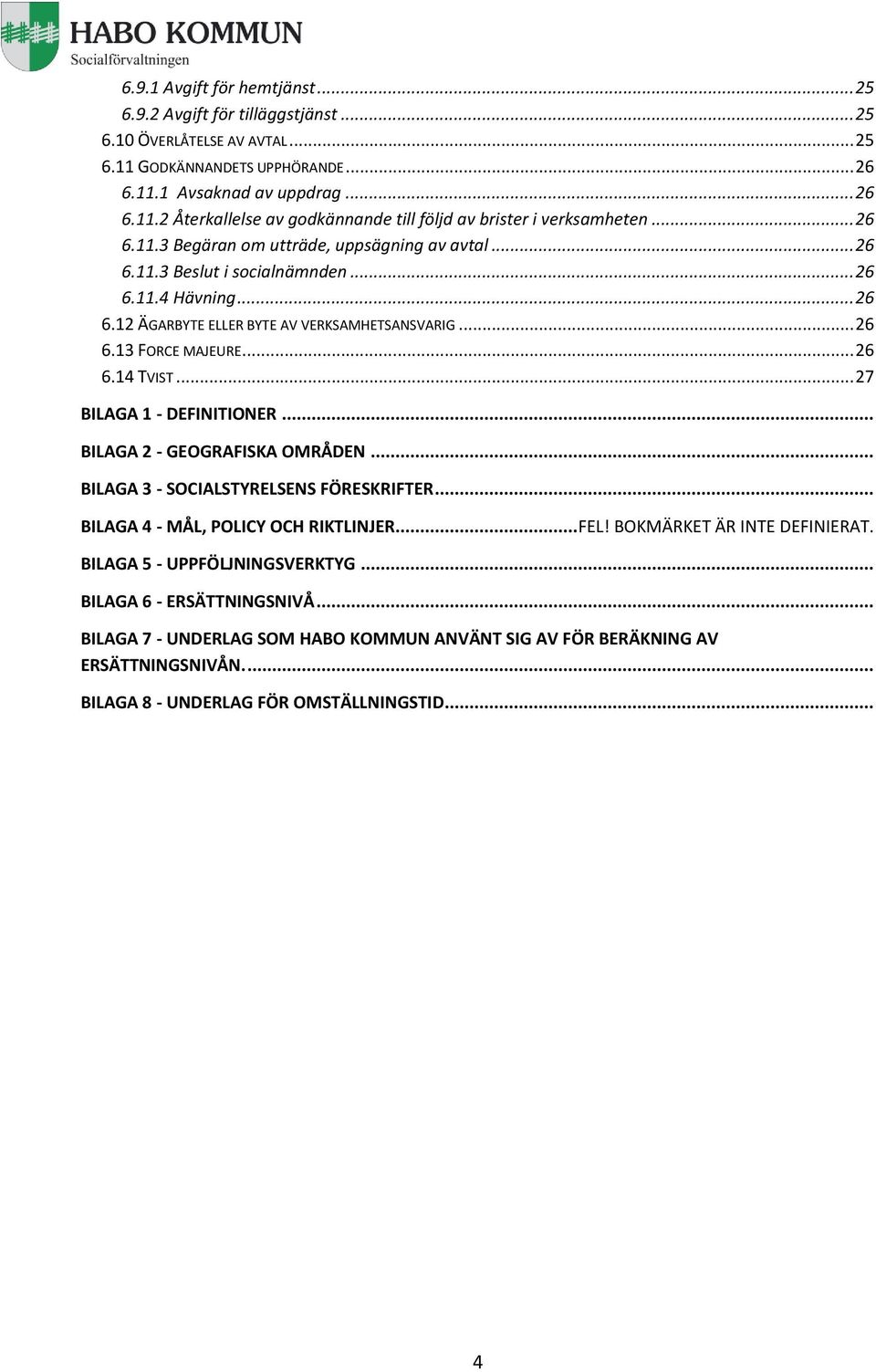 .. 27 BILAGA 1 - DEFINITIONER... BILAGA 2 - GEOGRAFISKA OMRÅDEN... BILAGA 3 - SOCIALSTYRELSENS FÖRESKRIFTER... BILAGA 4 - MÅL, POLICY OCH RIKTLINJER... FEL! BOKMÄRKET ÄR INTE DEFINIERAT.