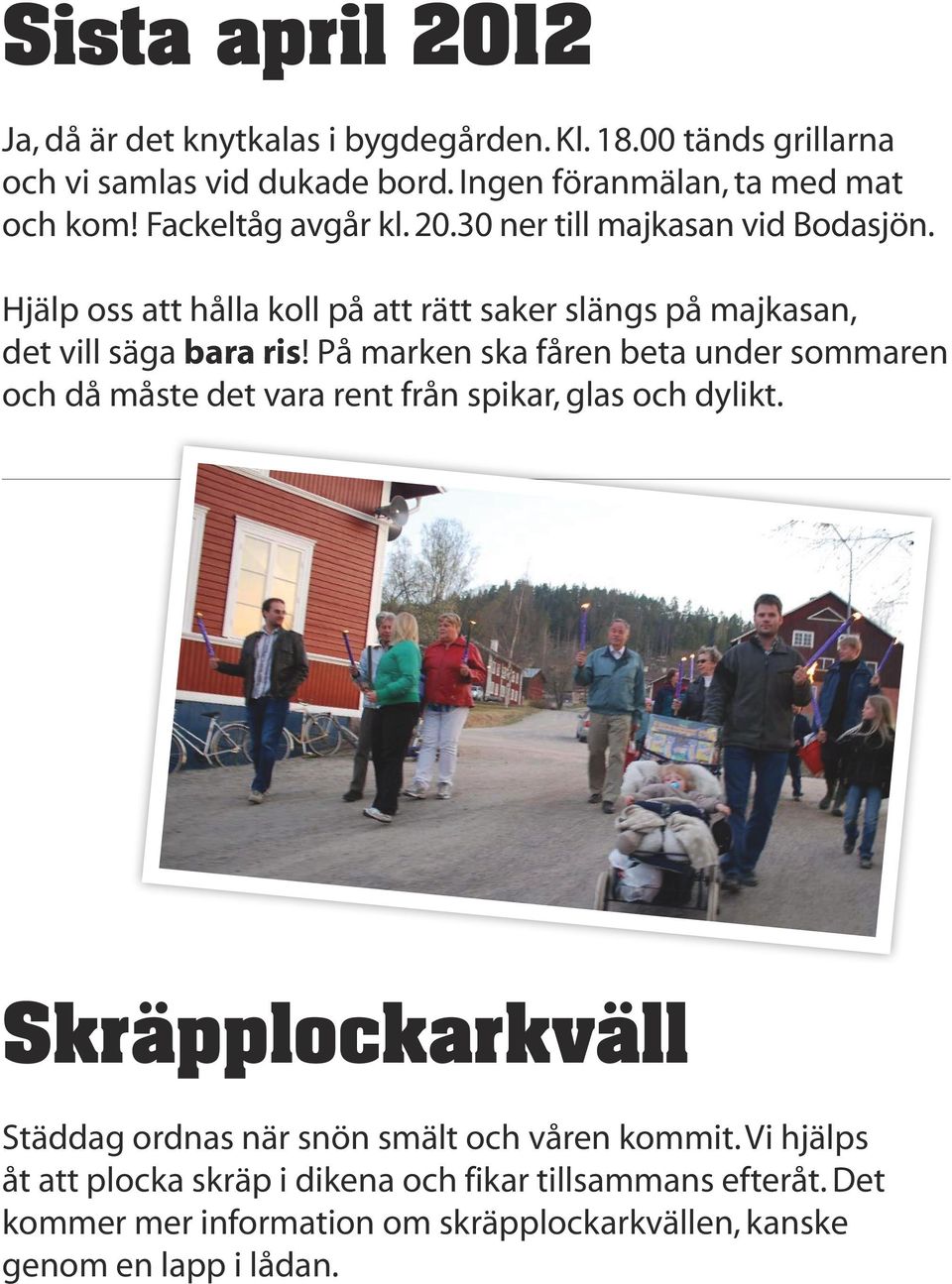 På marken ska fåren beta under sommaren och då måste det vara rent från spikar, glas och dylikt.