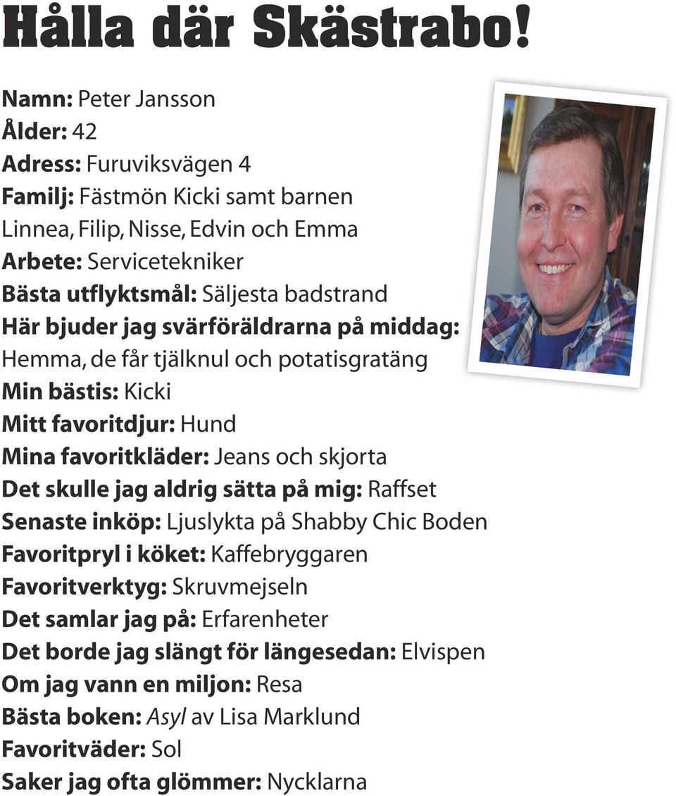 badstrand Här bjuder jag svärföräldrarna på middag: Hemma, de får tjälknul och potatisgratäng Min bästis: Kicki Mitt favoritdjur: Hund Mina favoritkläder: Jeans och skjorta Det