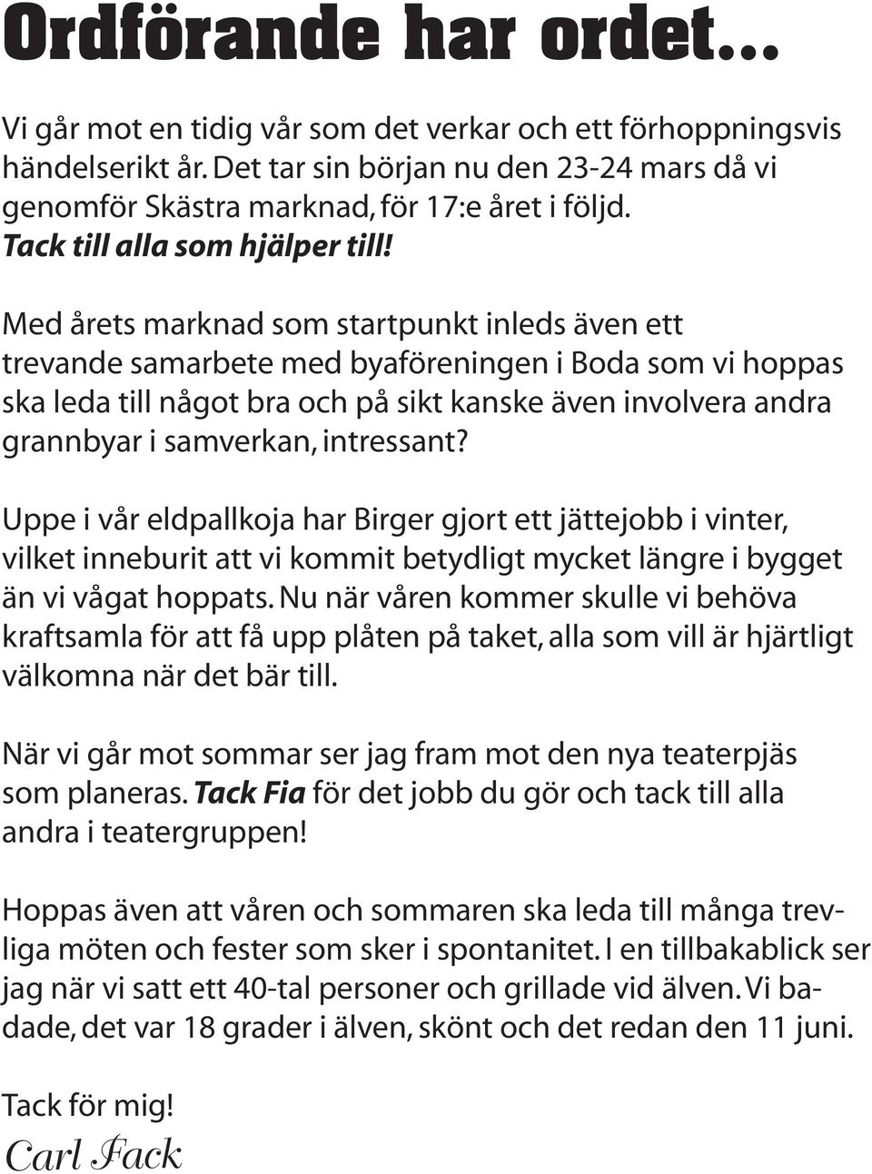 Med årets marknad som startpunkt inleds även ett trevande samarbete med byaföreningen i Boda som vi hoppas ska leda till något bra och på sikt kanske även involvera andra grannbyar i samverkan,