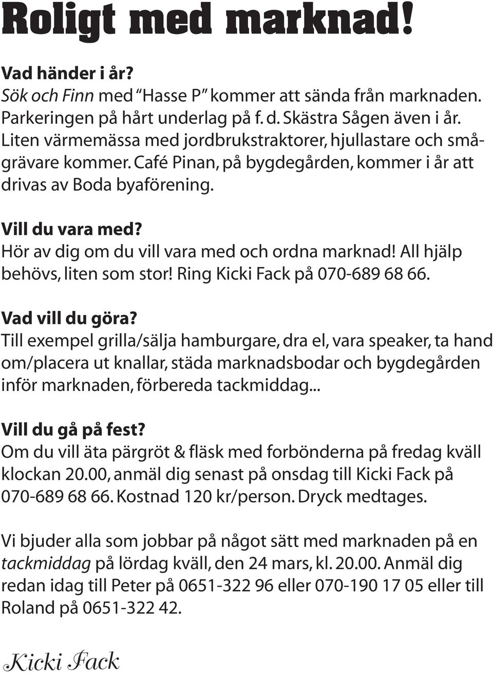 Hör av dig om du vill vara med och ordna marknad! All hjälp behövs, liten som stor! Ring Kicki Fack på 070-689 68 66. Vad vill du göra?