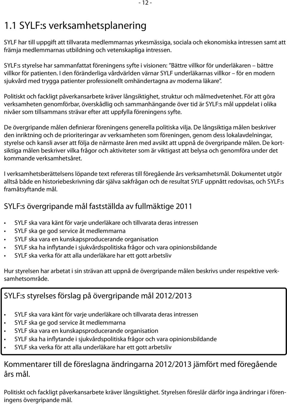 SYLF:s styrelse har sammanfattat föreningens syfte i visionen: Bättre villkor för underläkaren bättre villkor för patienten.