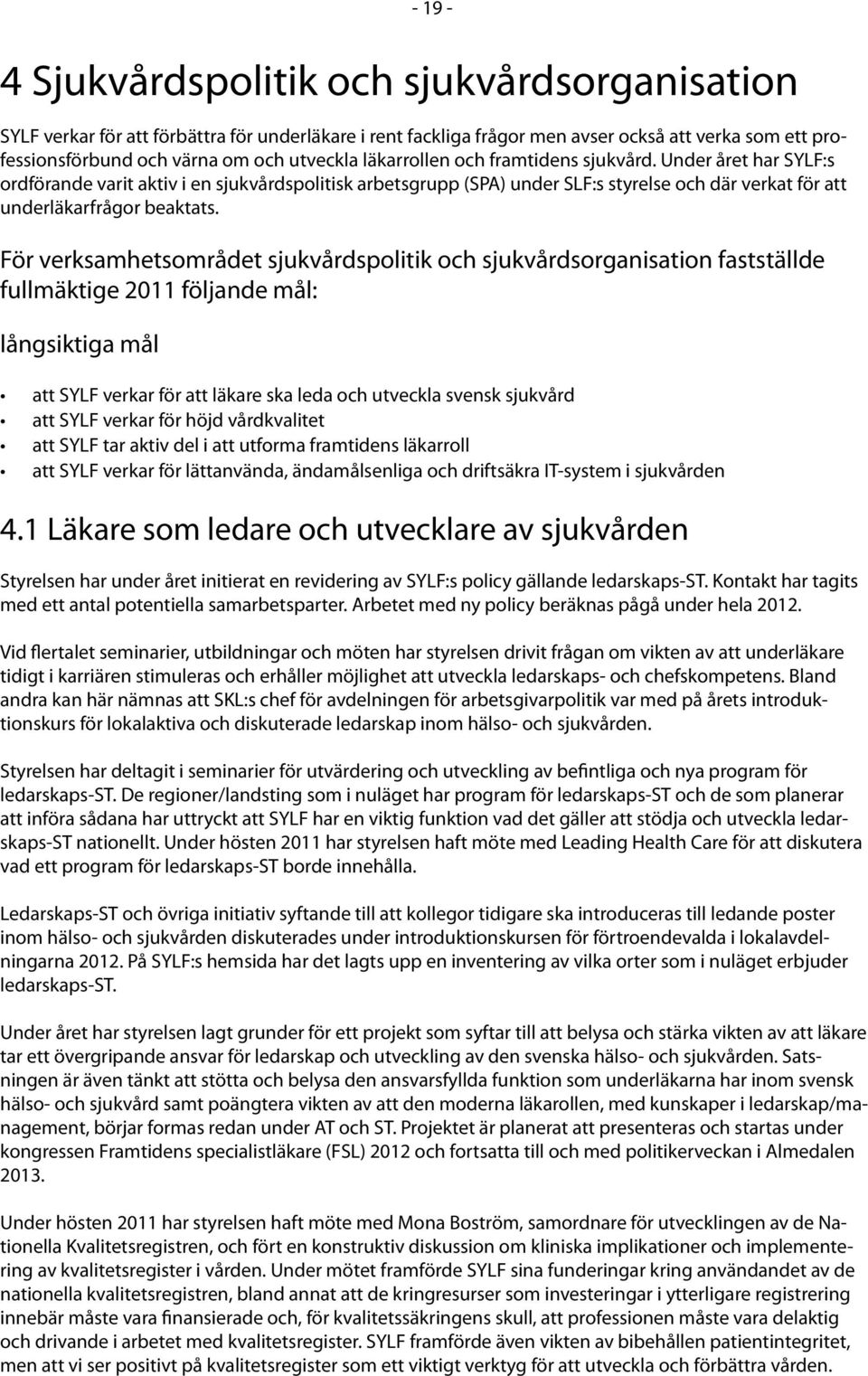 För verksamhetsområdet sjukvårdspolitik och sjukvårdsorganisation fastställde fullmäktige 2011 följande mål: långsiktiga mål att SYLF verkar för att läkare ska leda och utveckla svensk sjukvård att