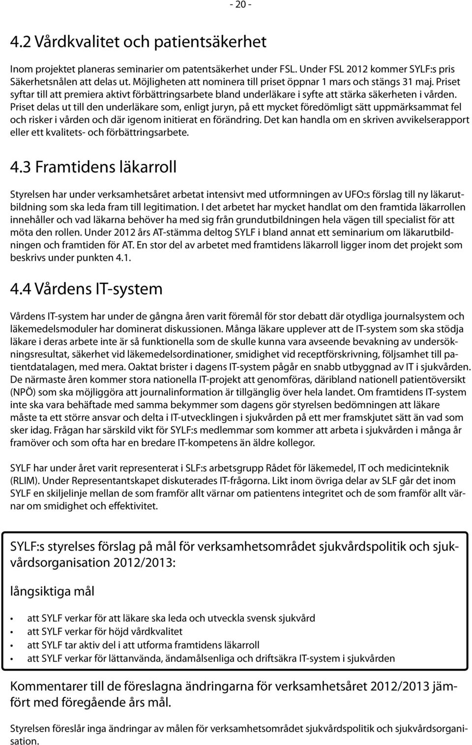 Priset delas ut till den underläkare som, enligt juryn, på ett mycket föredömligt sätt uppmärksammat fel och risker i vården och där igenom initierat en förändring.