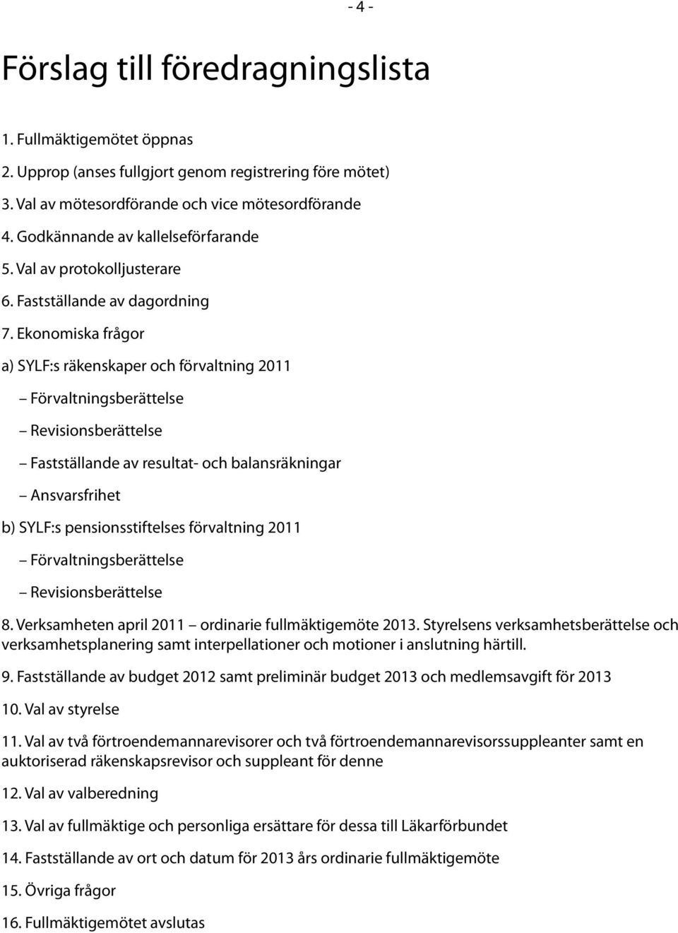 Ekonomiska frågor a) SYLF:s räkenskaper och förvaltning 2011 Förvaltningsberättelse Revisionsberättelse Fastställande av resultat- och balansräkningar Ansvarsfrihet b) SYLF:s pensionsstiftelses