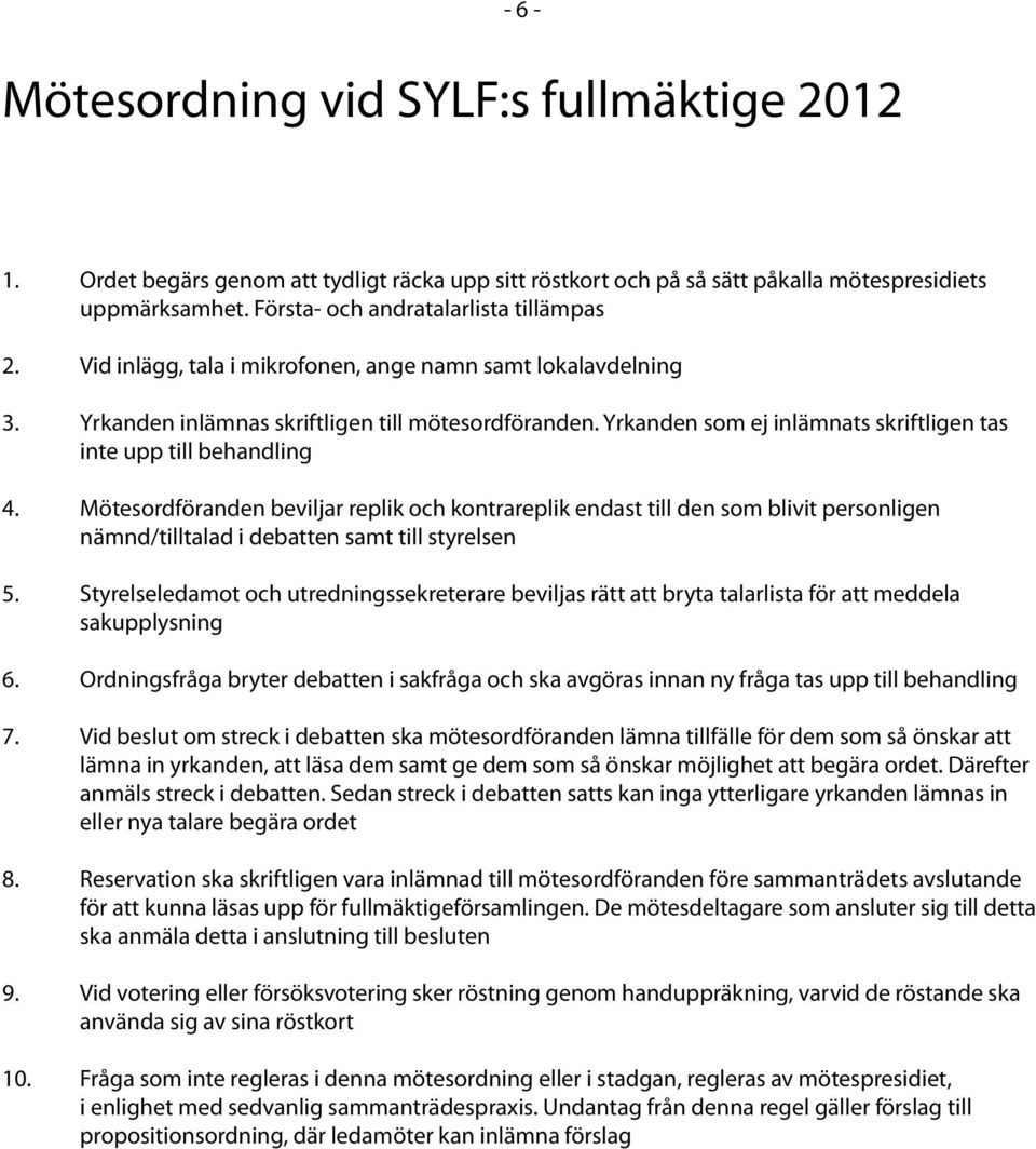 Mötesordföranden beviljar replik och kontrareplik endast till den som blivit personligen nämnd/tilltalad i debatten samt till styrelsen 5.