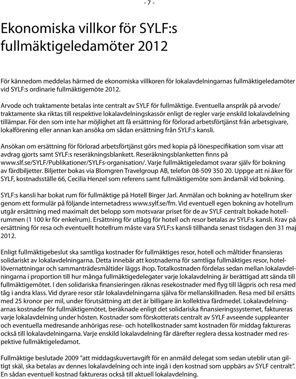 Eventuella anspråk på arvode/ traktamente ska riktas till respektive lokalavdelningskassör enligt de regler varje enskild lokalavdelning tillämpar.
