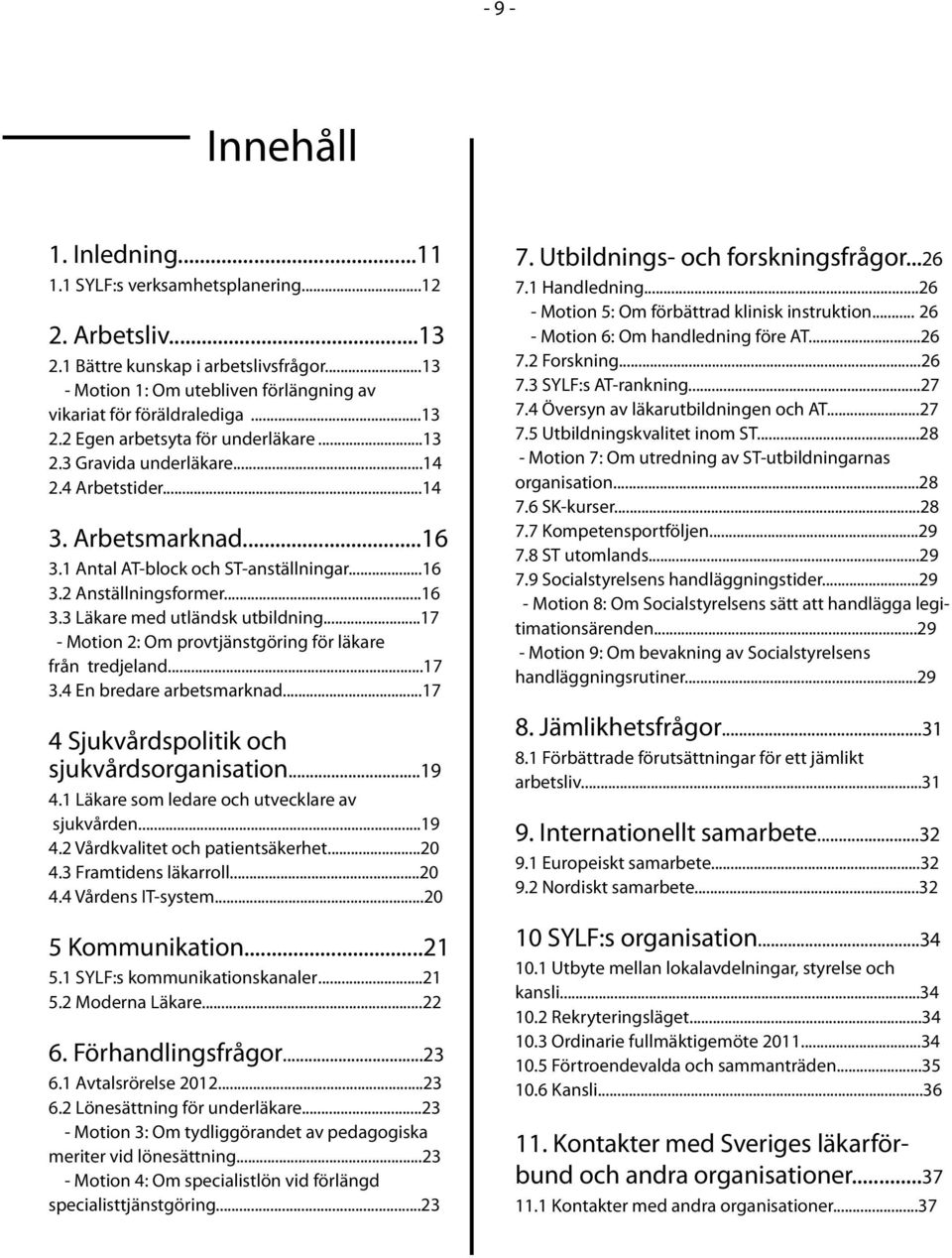 .....17 - Motion 2: Om provtjänstgöring för läkare från tredjeland...17 3.4 En bredare arbetsmarknad...17 4 Sjukvårdspolitik och sjukvårdsorganisation...19 4.