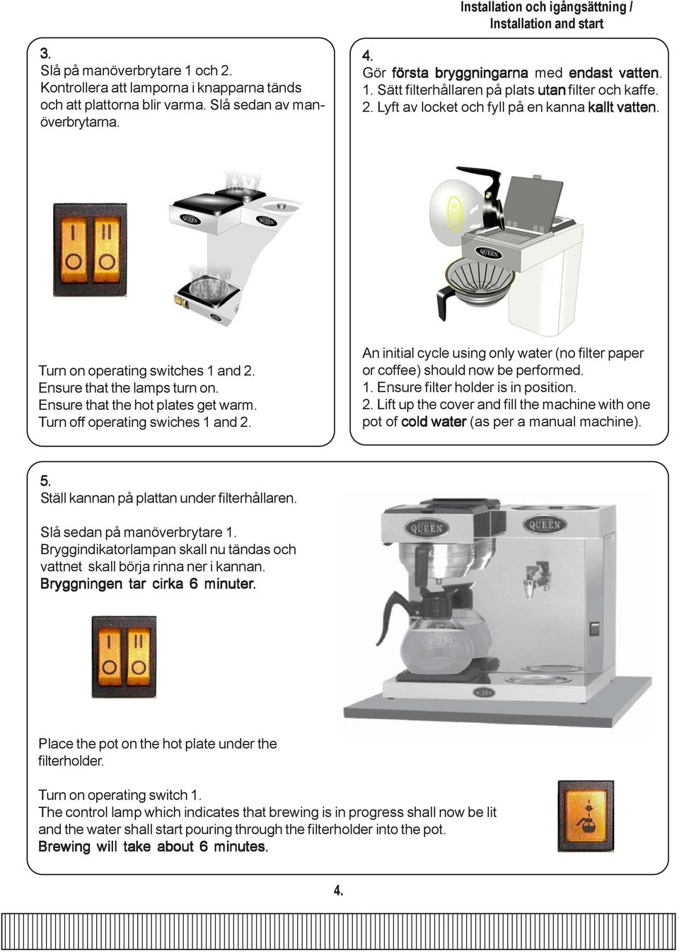 Ensure that the lamps turn on. Ensure that the hot plates get warm. Turn off operating swiches 1 and 2. An initial cycle using only water (no filter paper or coffee) should now be performed. 1. Ensure filter holder is in position.