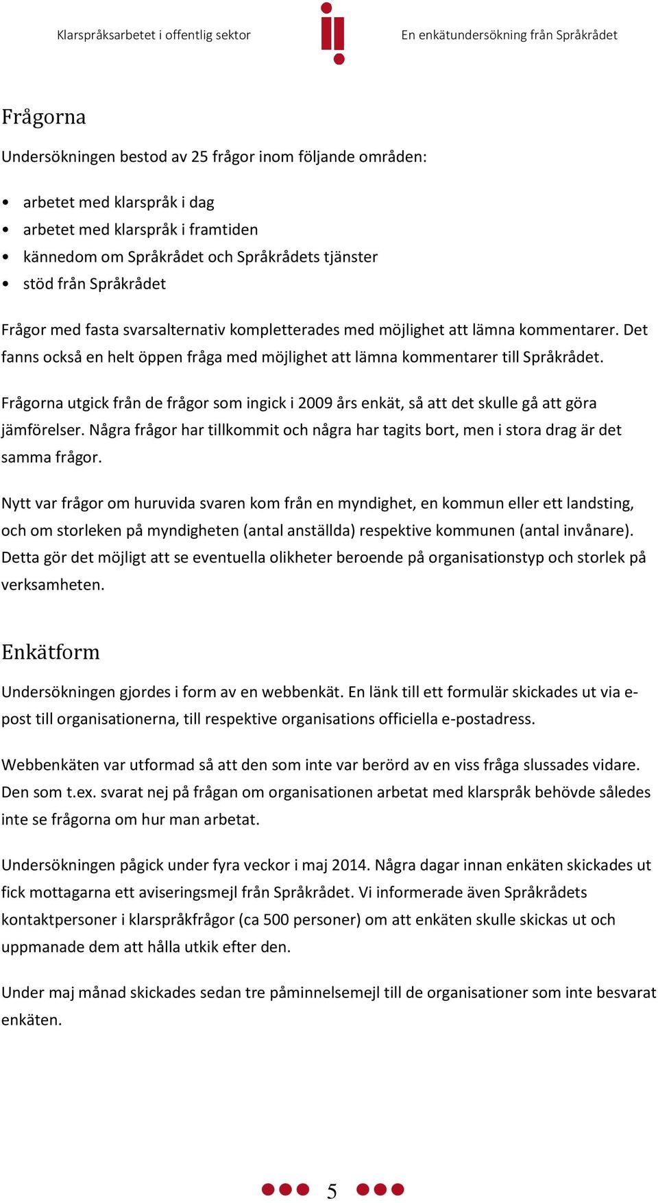 Frågorna utgick från de frågor som ingick i 2009 års enkät, så att det skulle gå att göra jämförelser. Några frågor har tillkommit och några har tagits bort, men i stora drag är det samma frågor.