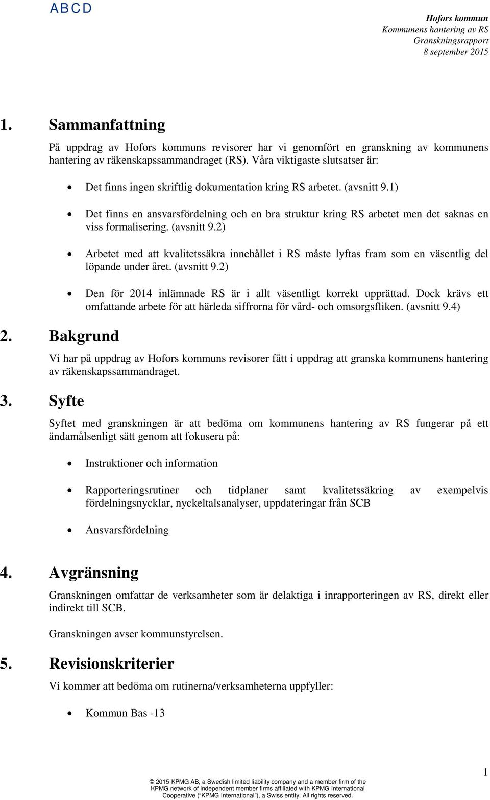 (avsnitt 9.) Den för 04 inlämnade RS är i allt väsentligt korrekt upprättad. Dock krävs ett omfattande arbete för att härleda siffrorna för vård- och omsorgsfliken. (avsnitt 9.