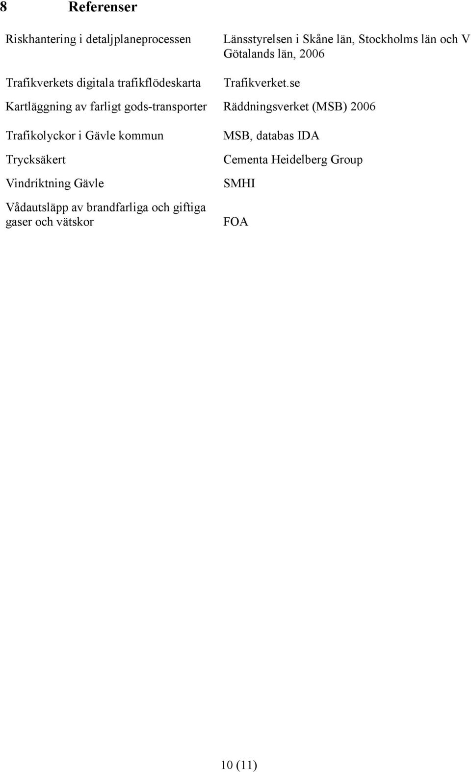 se Kartläggning av farligt gods-transporter Räddningsverket (MSB) 2006 Trafikolyckor i Gävle kommun