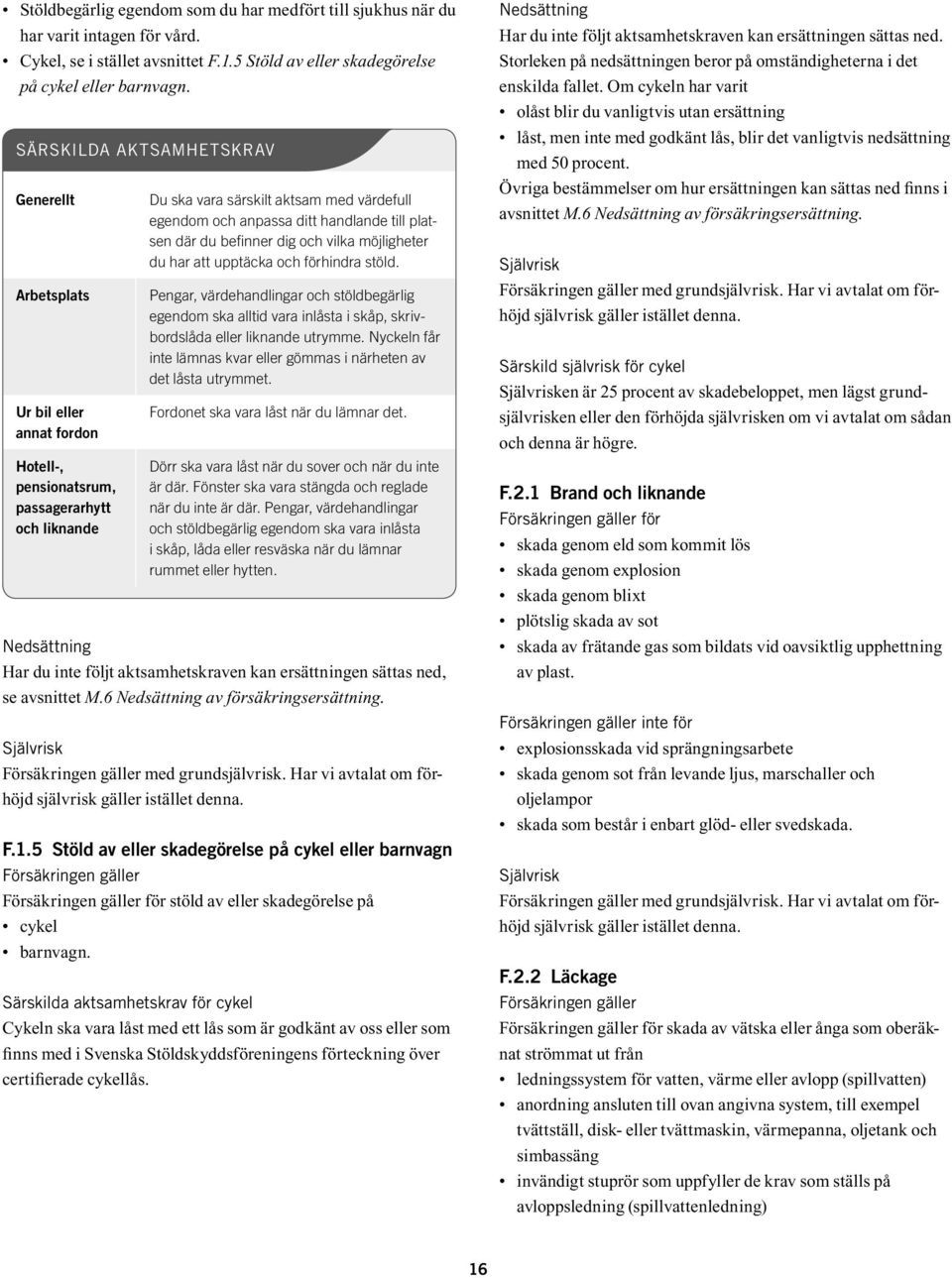 ned, se avsnittet M.6 Nedsättning av försäkringsersättning. med grundsjälvrisk. Har vi avtalat om förhöjd självrisk gäller istället denna. F.1.