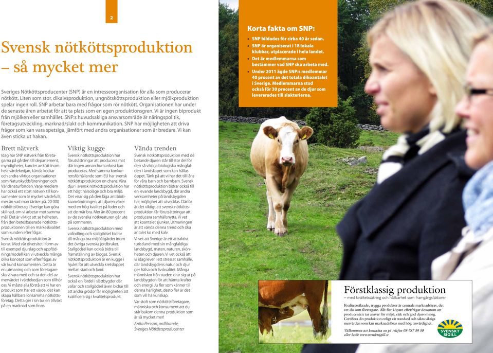 Organisationen har under de senaste åren arbetat för att ta plats som en egen produktionsgren. Vi är ingen biprodukt från mjölken eller samhället.