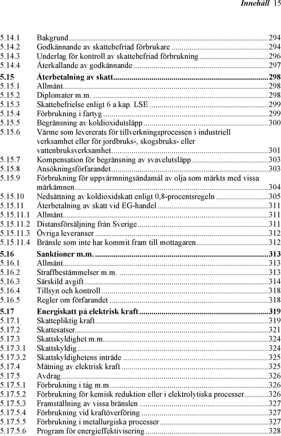 ..301 5.15.7 Kompensation för begränsning av svavelutsläpp...303 5.15.8 Ansökningsförfarandet...303 5.15.9 Förbrukning för uppvärmningsändamål av olja som märkts med vissa märkämnen...304 5.15.10 Nedsättning av koldioxidskatt enligt 0,8-procentsregeln.