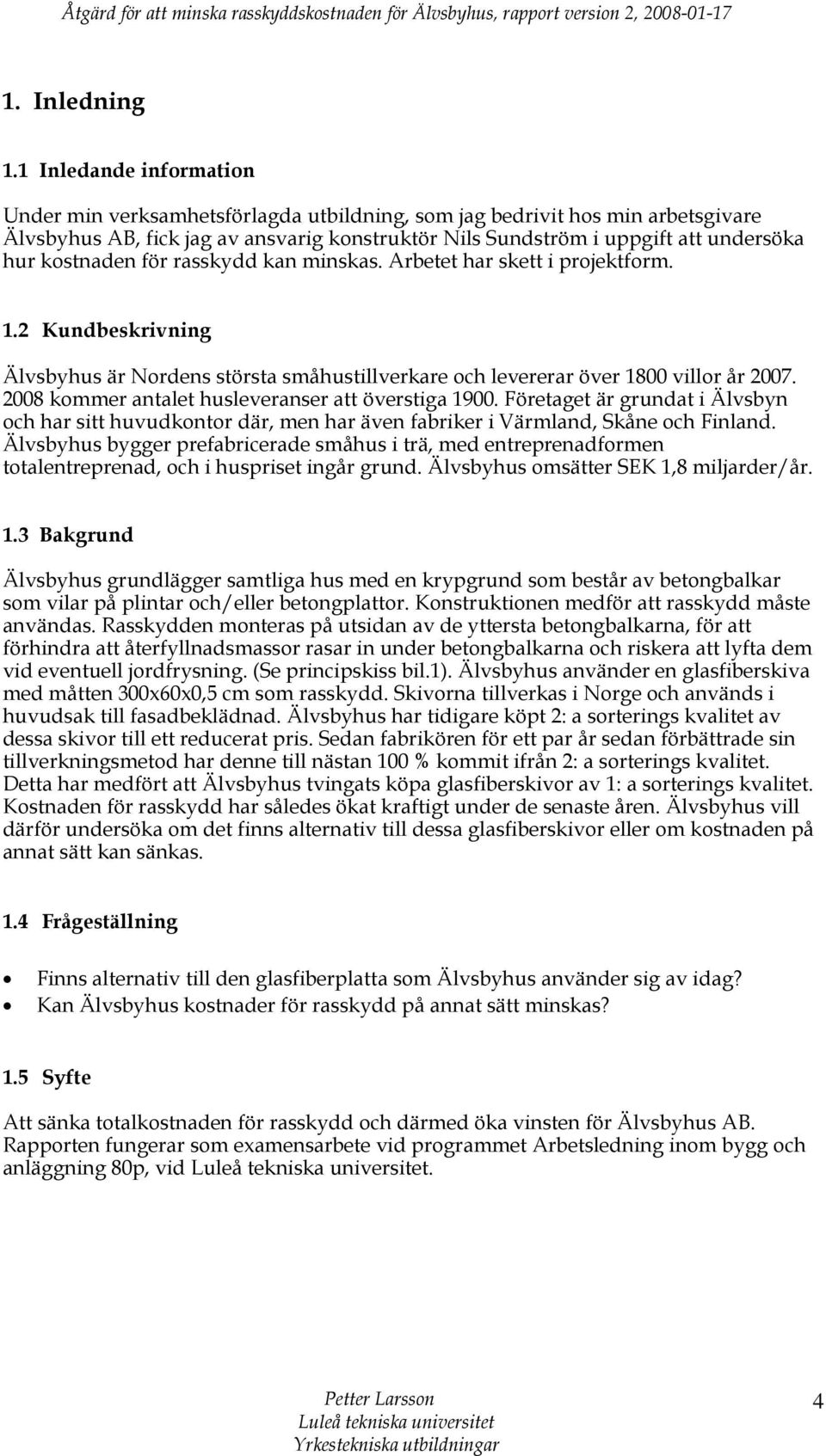 kostnaden för rasskydd kan minskas. Arbetet har skett i projektform. 1.2 Kundbeskrivning Älvsbyhus är Nordens största småhustillverkare och levererar över 1800 villor år 2007.