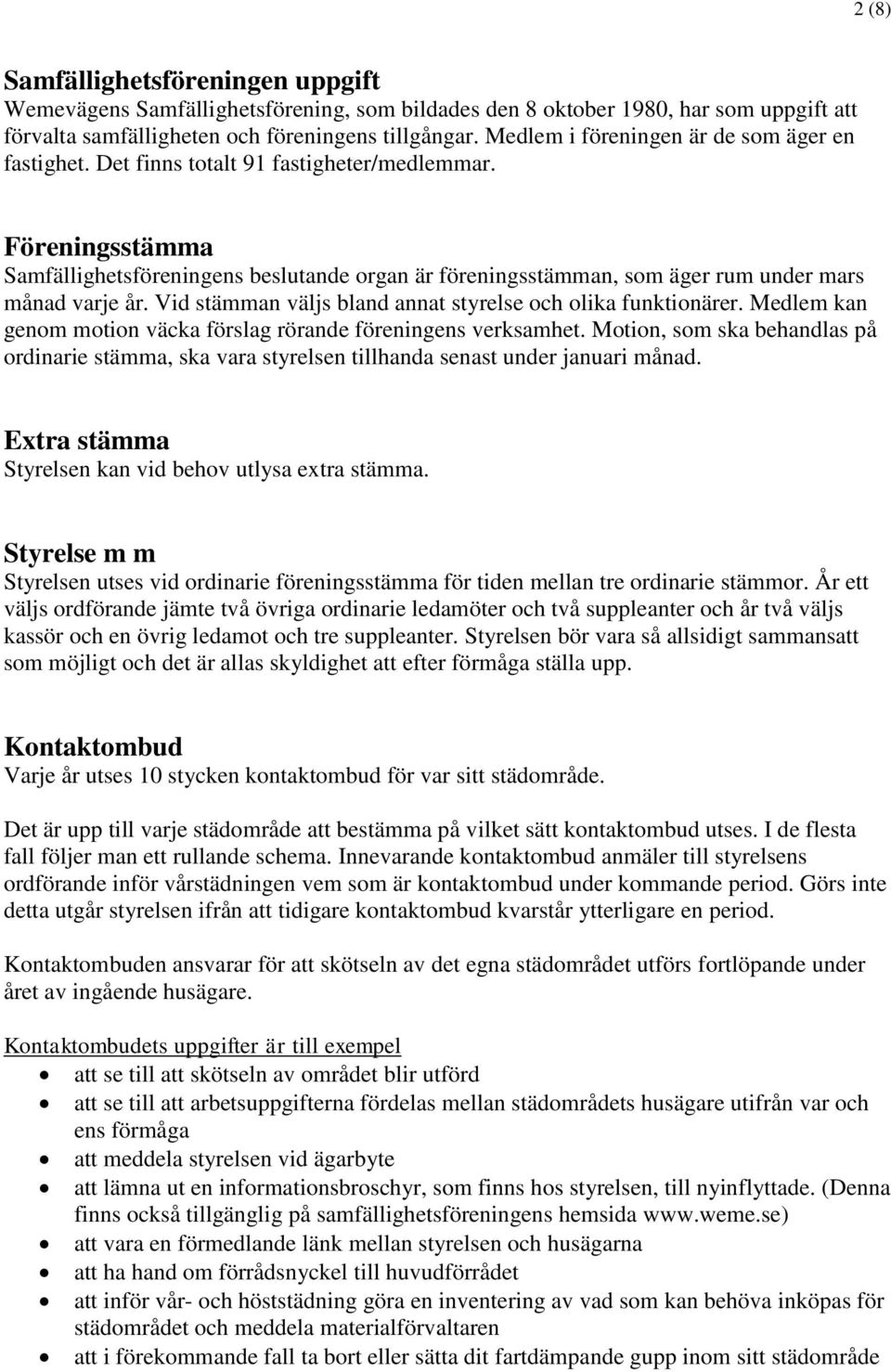 Föreningsstämma Samfällighetsföreningens beslutande organ är föreningsstämman, som äger rum under mars månad varje år. Vid stämman väljs bland annat styrelse och olika funktionärer.