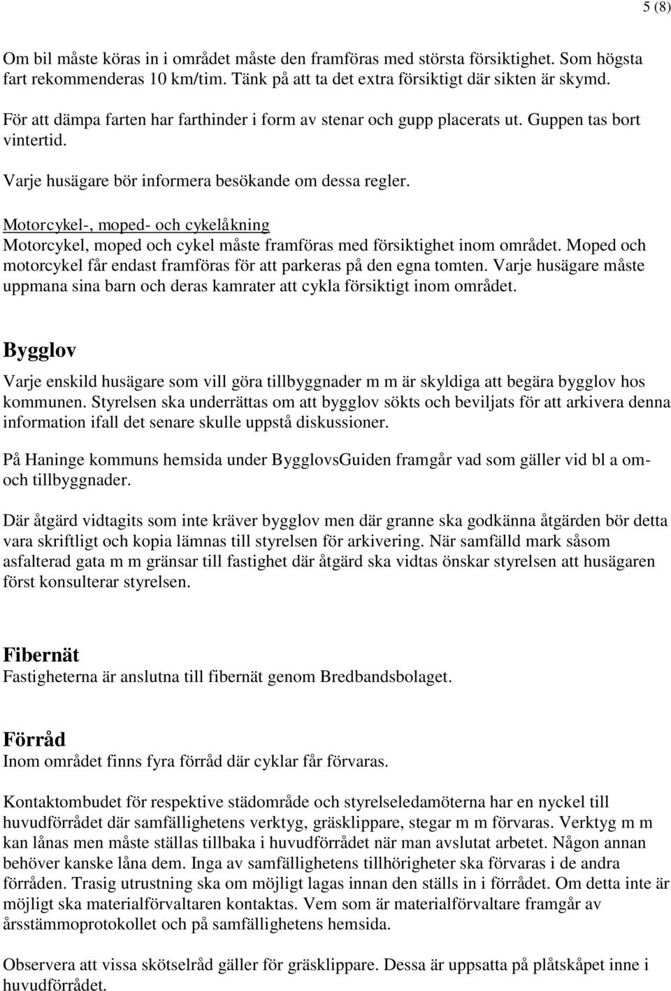 Motorcykel-, moped- och cykelåkning Motorcykel, moped och cykel måste framföras med försiktighet inom området. Moped och motorcykel får endast framföras för att parkeras på den egna tomten.