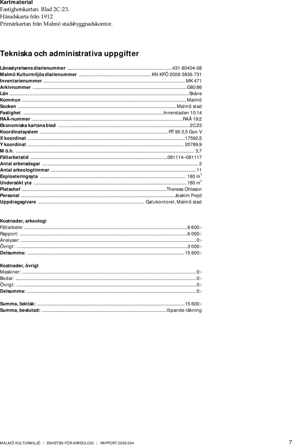 ..Innerstaden 10:14 RAÄ-nummer...RAÄ 19:2 Ekonomiska kartans blad...2c:23 Koordinatsystem... RT 90 2,5 Gon V X koordinat... 17592,5 Y koordinat... 20789,9 M ö.h.... 3,7 Fältarbetstid.