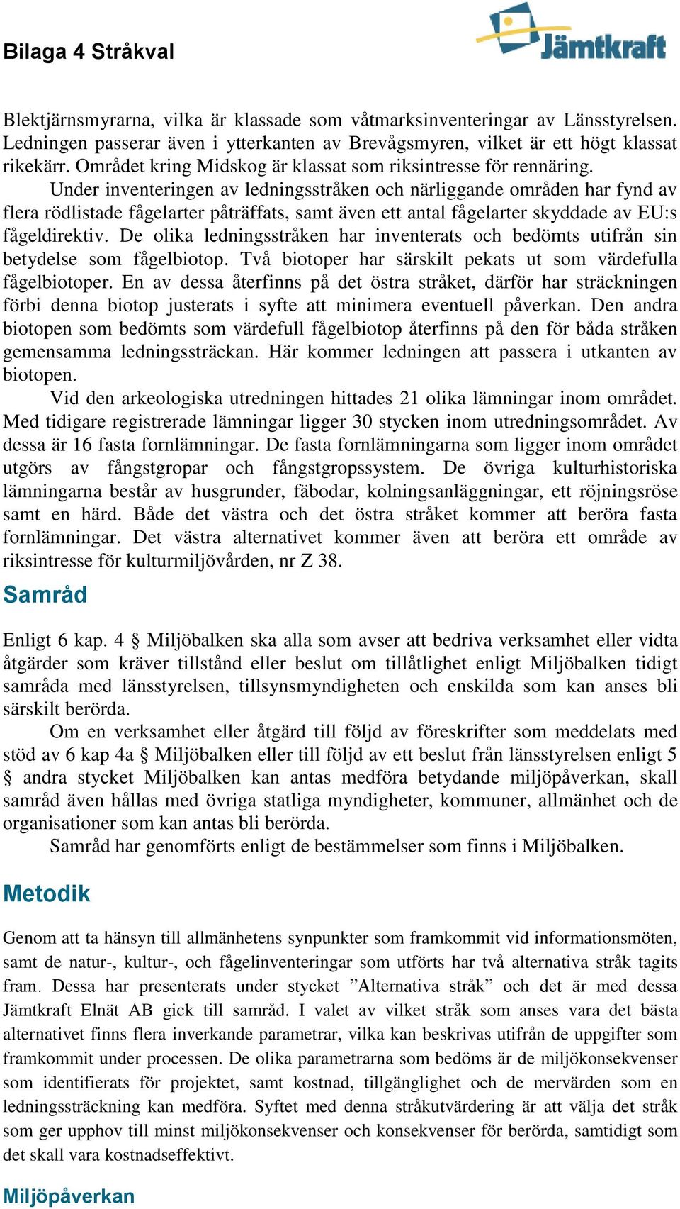 Under inventeringen av ledningsstråken och närliggande områden har fynd av flera rödlistade fågelarter påträffats, samt även ett antal fågelarter skyddade av EU:s fågeldirektiv.