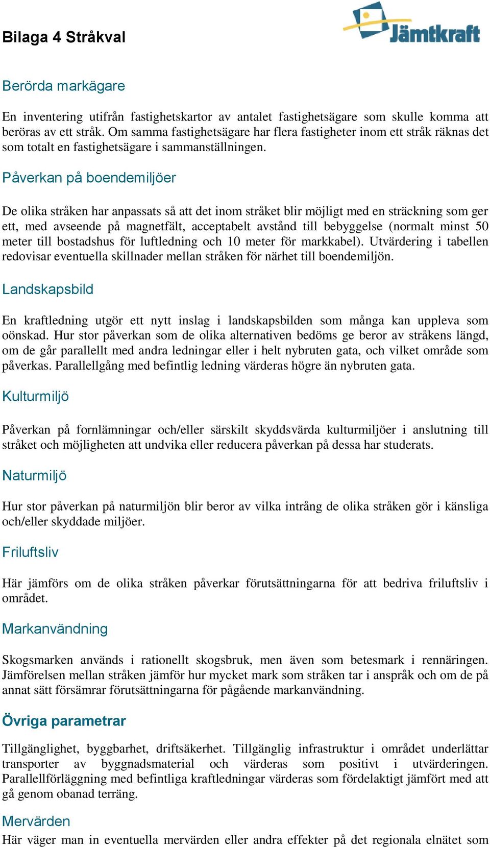 Påverkan på boendemiljöer De olika stråken har anpassats så att det inom stråket blir möjligt med en sträckning som ger ett, med avseende på magnetfält, acceptabelt avstånd till bebyggelse (normalt