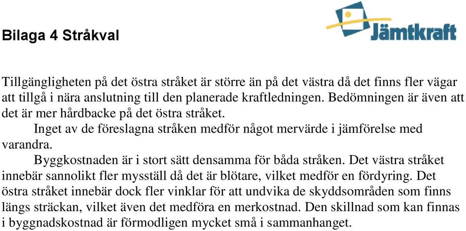 Byggkostnaden är i stort sätt densamma för båda stråken. Det västra stråket innebär sannolikt fler mysställ då det är blötare, vilket medför en fördyring.